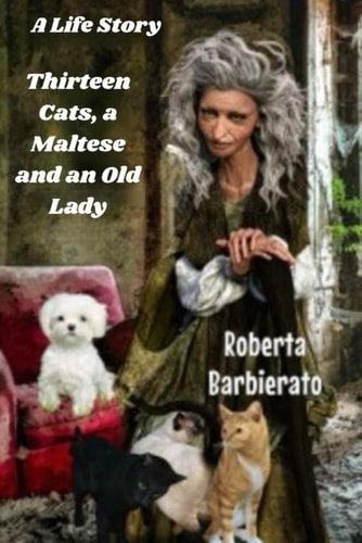 A Life Story Thirteen Cats, a Maltese and an Old Lady