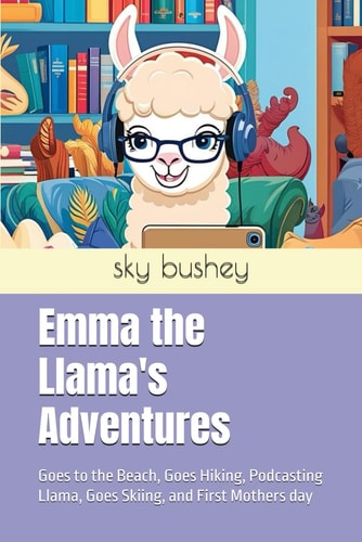 Emma the Llama's Adventures Goes to the Beach, Goes Hiking, Podcasting Llama, Goes Skiing, and First Mothers Day