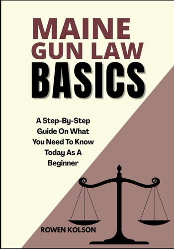 Maine Gun Law Basics A Step-By-Step Guide On What You Need To Know Today As A Beginner