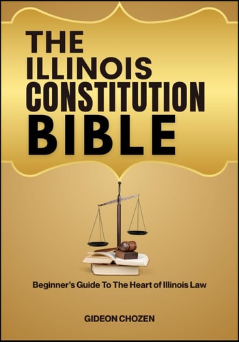 The Illinois Constitution Bible Beginner's Guide To The Heart of Illinois Law