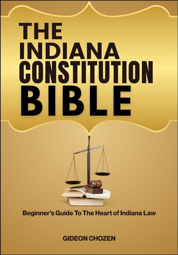 The Indiana Constitution Bible Beginner's Guide To The Heart of Indiana Law