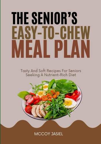 The Senior's Easy-To-Chew Meal Plan Tasty And Soft Recipes For Seniors Seeking A Nutrient-Rich Diet