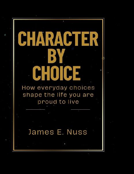 Character By Choice: How everyday choices shape the life you are proud to live