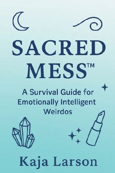 SACRED MESS: A Survival Guide for Emotionally Intelligent Weirdos