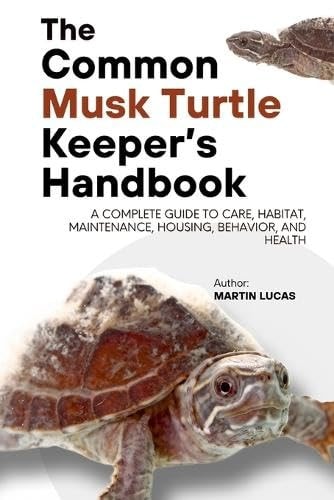 The Common Musk Turtle Keeper's Handbook A Complete Guide to Care, Habitat, Maintenance, Housing, Behavior, and Health