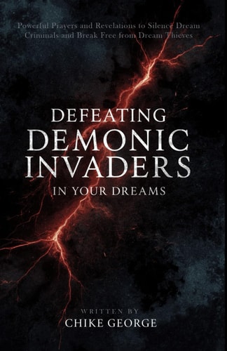 Defeating Demonic Invaders in Your Dreams Powerful Prayers and Revelations to Silence Dream Criminals and Break Free from Dream Thieves