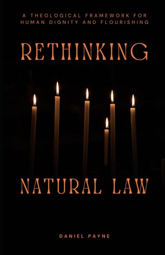 Rethinking Natural Law A Theological Framework for Human Dignity and Flourishing