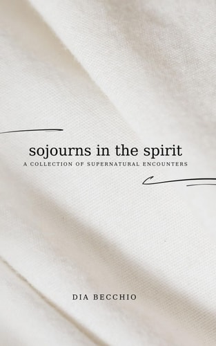Sojourns in the Spirit A Collection of Supernatural Encounters