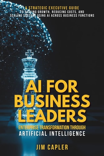 AI for Business Leaders Enterprise Transformation Through Artificial Intelligence A Strategic Guide for Executives: Scale Impact, Reduce Cost, and Future-proof Their Organization with AI Leadership