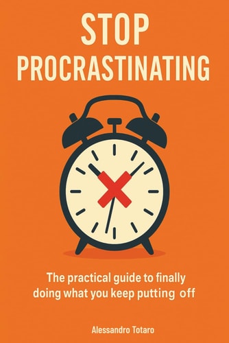Stop Procrastinating The Practical Guide to Doing Today what You Keep Postponing