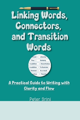 Linking Words, Connectors, and Transition Words A Practical Guide to Writing with Clarity and Flow