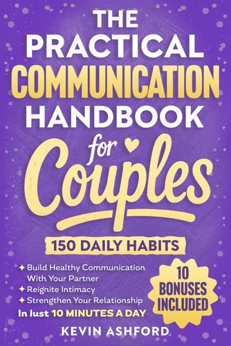 The Practical Communication Handbook For Couples 150 Daily Habits To Build Healthy Communication With Your Partner, Reignite Intimacy and Strengthen Your Relationship in Just 10 Minutes a Day