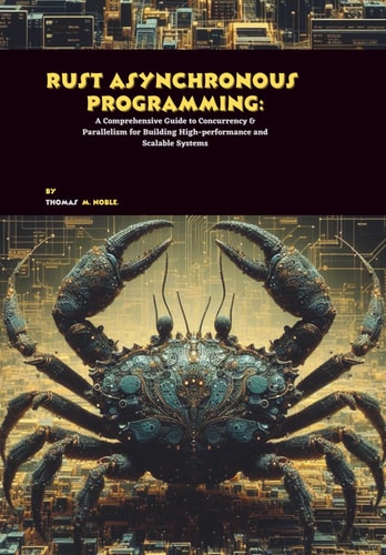 Rust Asynchronous Programming A Comprehensive Guide to Concurrency & Parallelism for Building High-performance and Scalable Systems