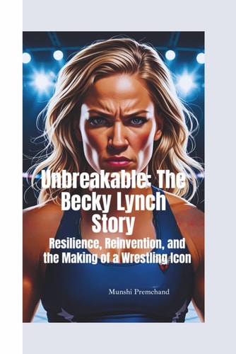 Unbreakable The Becky Lynch Story-Resilience, Reinvention, and the Making of a Wrestling Icon