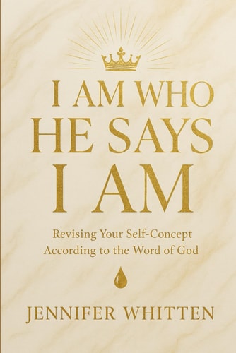 I Am Who He Says I Am Revising Your Self-Concept According to the Word of God