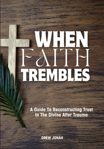When Faith Trembles A Guide To Reconstructing Trust In The Divine After Trauma