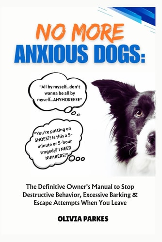 No More Anxious Dogs The Definitive Owner's Manual to Stop Destructive Behavior, Excessive Barking & Escape Attempts When You Leave