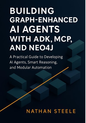 Building Graph-Enhanced AI Agents with ADK, MCP, and Neo4j A Practical Guide to Developing AI Agents, Smart Reasoning, and Modular Automation