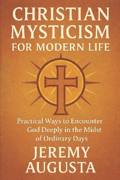 Christian Mysticism for Modern Life: Practical Ways to Encounter God Deeply in the Midst of Ordinary Days