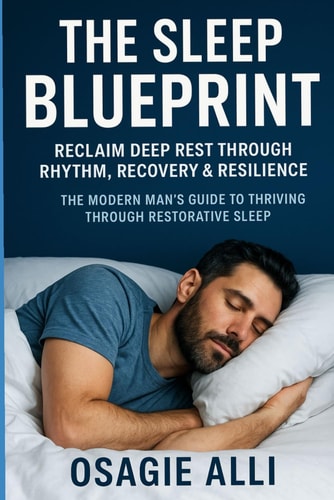 The Sleep Blueprint Reclaim Deep Rest Through Rhythm, Recovery & Resilience: The Modern Man's Guide to Thriving Through Restorative Sleep