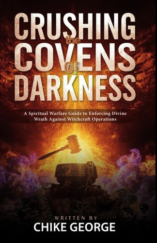 Crushing the Covens of Darkness A Spiritual Warfare Guide to Enforcing Divine Wrath Against Witchcraft Operations
