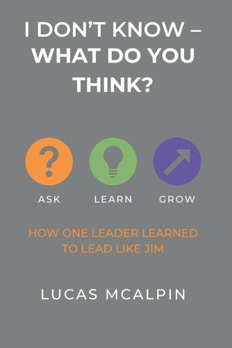 I Don't Know -- What Do You Think? How One Leader Learned to Lead Like Jim
