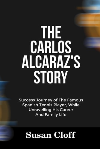 The Carlos Alcaraz's Story Success Journey of The Famous Spanish Tennis Player, While Unravelling His Career And Family Life