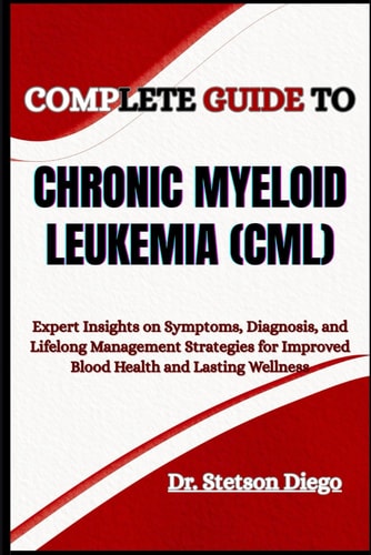Complete Guide to Chronic Myeloid Leukemia (CML) Expert Insights on Symptoms, Diagnosis, and Lifelong Management Strategies for Improved Blood Health and Lasting Wellness