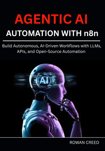 AGENTIC AI AUTOMATION WITH N8n Build Autonomous, AI-Driven Workflows with LLMs, APIs, and Open-Source Automation