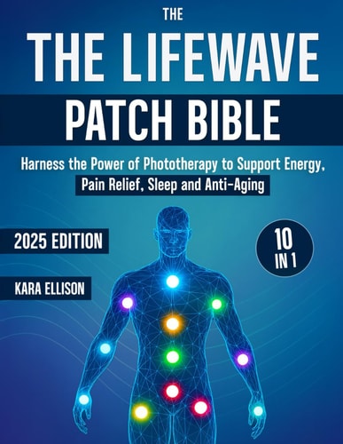 The LifeWave Patch Bible [10 In 1] Harness the Power of Phototherapy to Support Energy, Pain Relief, Sleep, Recovery, Immune Support, Anti-Aging, and Everyday Wellness with LifeWave Patches