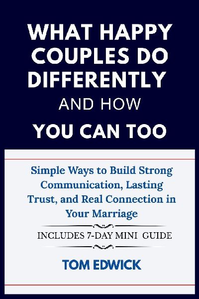 What  Happy Couples Do Differently and How You Can Too: Simple Ways to Build Strong Communication, Lasting Trust, and Real Connection in Your Marriage