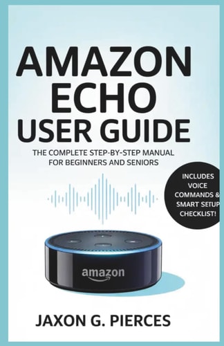 Amazon Echo User Guide The Complete Step-by-Step Manual for Beginners and Seniors