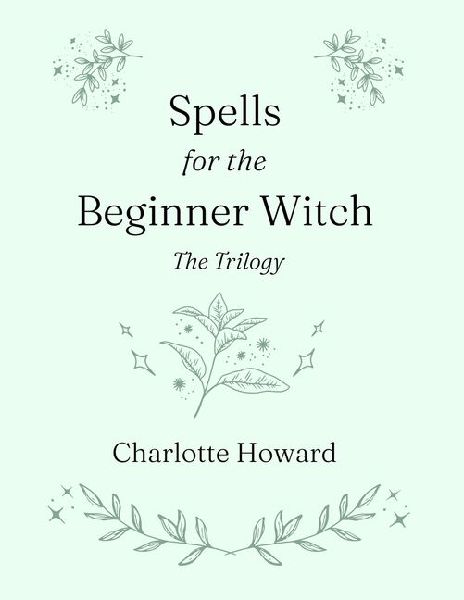 Spells for the Beginner Witch: The Trilogy: Simple Spells, Protection Spells & Money Spells
