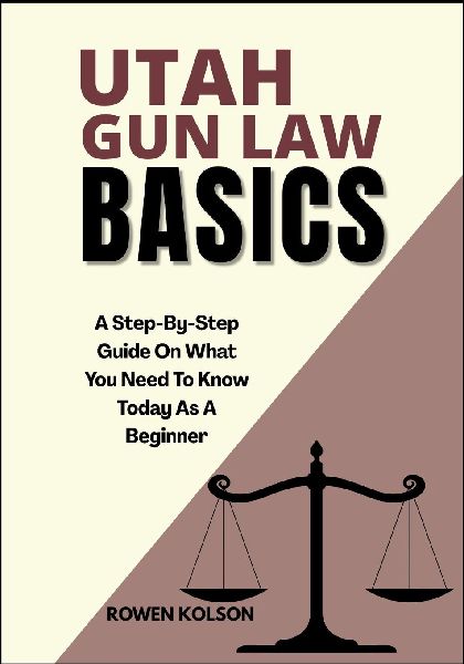 UTAH GUN LAW BASICS: A Step-By-Step Guide On What You Need To Know Today As A Beginner