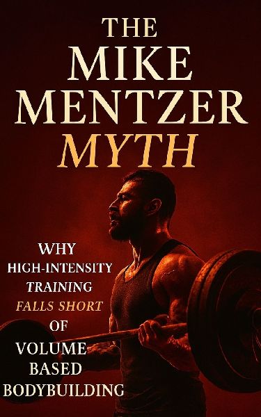 The Mike Mentzer Myth: Why High-Intensity Training Fails and Volume Prevails: Debunking Mike Mentzers HIT: The Science-Backed Case for High-Volume, High-Frequency Muscle Growth