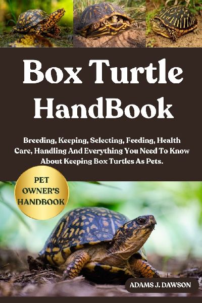 BOX TURTLE HANDBOOK: Breeding, Keeping, Selecting, Feeding, Health Care, Handling And Everything You Need To Know About Keeping Box Turtles As Pets.