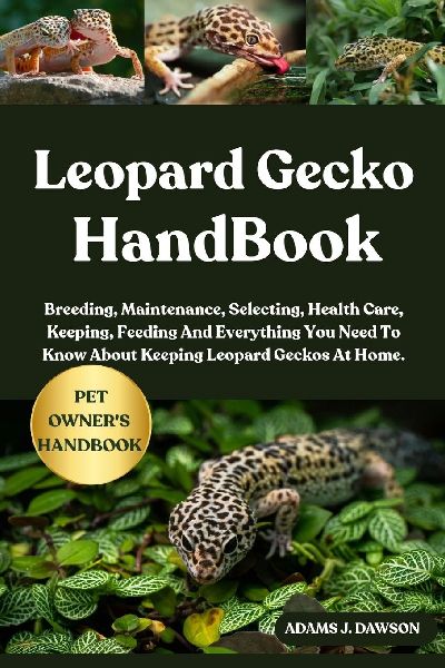 LEOPARD GECKO HANDBOOK: Breeding, Maintenance, Selecting, Health Care, Keeping, Feeding And Everything You Need To Know About Keeping Leopard Geckos At Home.
