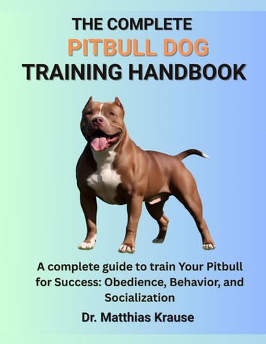 The Complete Pitbull Dog Training Handbook A Complete Guide to Train Your Pitbull for Success: Obedience, Behavior, and Socialization