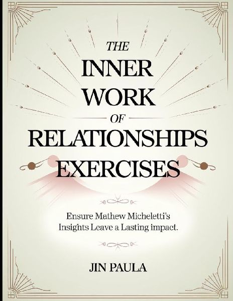 The Inner Work of Relationships Exercises: Ensure Mathew Michelettis Insights Leave a Lasting Impact