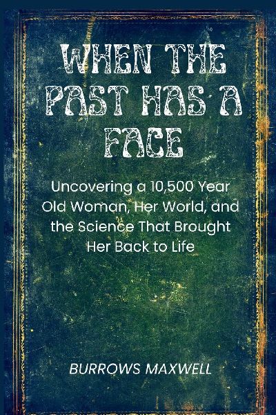 When the Past Has a Face: Uncovering a 10,500-Year-Old Woman, Her World, and the Science That Brought Her Back to Life