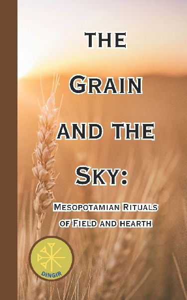 The Grain and The Sky: Mesopotamian Rituals of Field and hearth