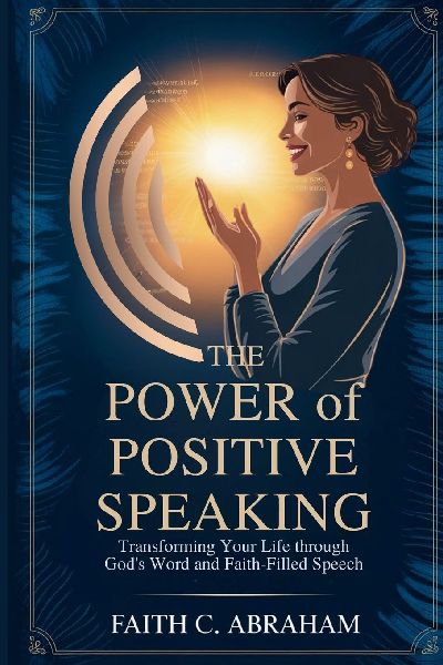 THE POWER OF POSITIVE SPEAKING: Transform Your Faith, Relationships, and Destiny Through Biblical Principles of Life-Giving Speech - A Christian Guide to Healing Words, Prayer Power, and Spiritual Breakthrough