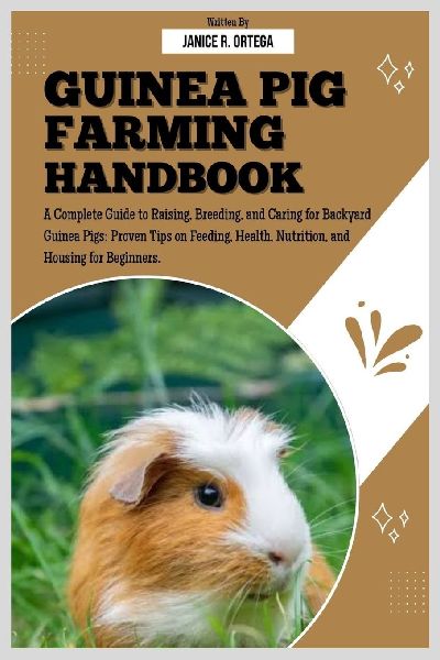 GUINEA PIG FARMING HANDBOOK: A Complete Guide to Raising, Breeding, and Caring for Backyard Guinea Pigs: Proven Tips on Feeding, Health, Nutrition, and Housing for Beginners.