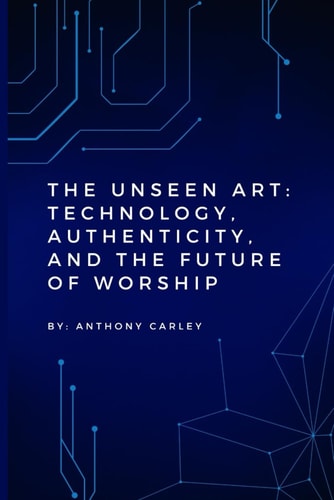 The Unseen Art: Technology, Authenticity, and the Future of Worship