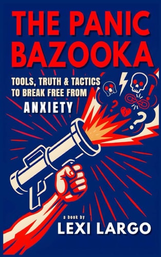 The Panic Bazooka Tools, Truth & Tactics to Break Free from Anxiety
