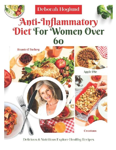 ANTI-INFLAMMATORY DIET FOR WOMEN OVER 60: 210+ Quick, Easy, Tasty & Science-Backed Recipes To Soothe Inflammation, Boost Immunity, Relieve Chronic Pain & Restore Your Health While Aging Gracefully
