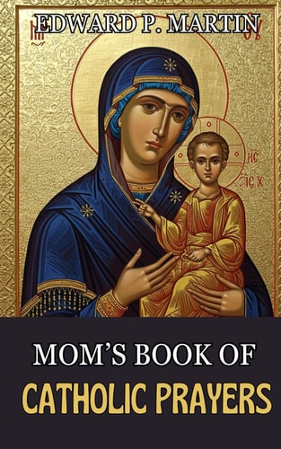Mom's Book of Catholic Prayers A Spiritual Guide for Mothers Seeking God's Will