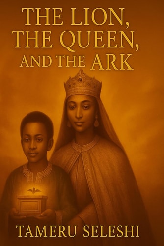 The Lion, The Queen, and The Ark A Legendary Tale of Queen Makeda, King Solomon, and the Journey of Menelik the First