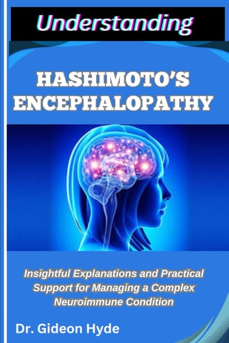 Understanding Hashimoto's Encephalopathy Insightful Explanations and Practical Support for Managing a Complex Neuroimmune Condition