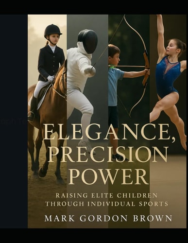 Elegance, Precision, Power Raising Elite Children Through Individual Sports Why Equestrian, Fencing, Archery, and Gymnastics Prepare Your Child for a Lifetime of Excellence